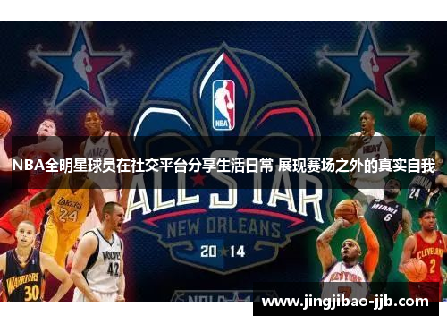 NBA全明星球员在社交平台分享生活日常 展现赛场之外的真实自我