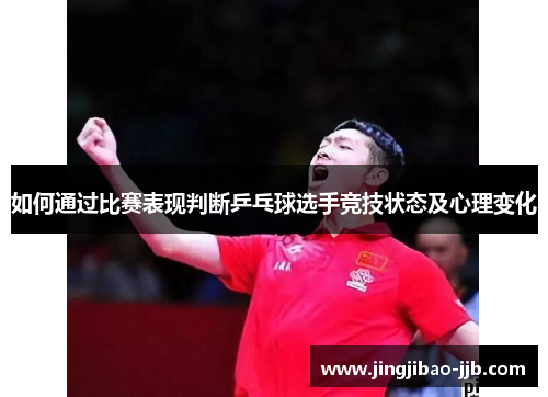 如何通过比赛表现判断乒乓球选手竞技状态及心理变化