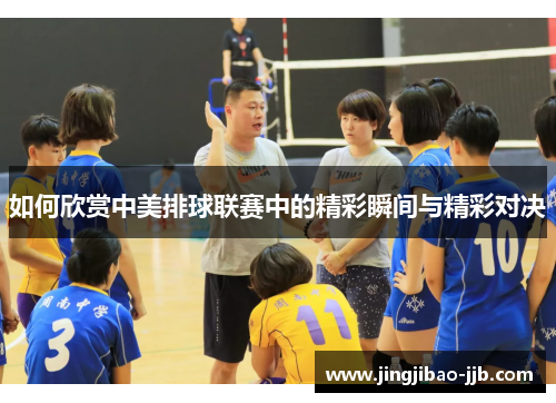 如何欣赏中美排球联赛中的精彩瞬间与精彩对决