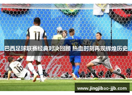 巴西足球联赛经典对决回顾 热血时刻再现辉煌历史