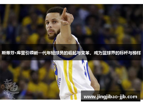 斯蒂芬·库里引领新一代年轻球员的崛起与变革，成为篮球界的标杆与榜样
