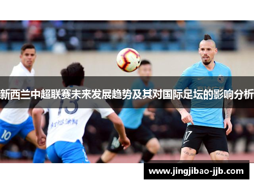 新西兰中超联赛未来发展趋势及其对国际足坛的影响分析