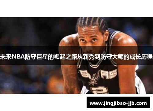 未来NBA防守巨星的崛起之路从新秀到防守大师的成长历程
