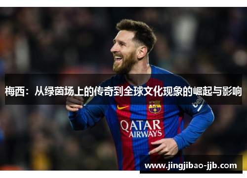 梅西：从绿茵场上的传奇到全球文化现象的崛起与影响