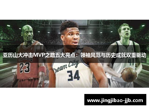 亚历山大冲击MVP之路五大亮点：领袖风范与历史成就双重驱动