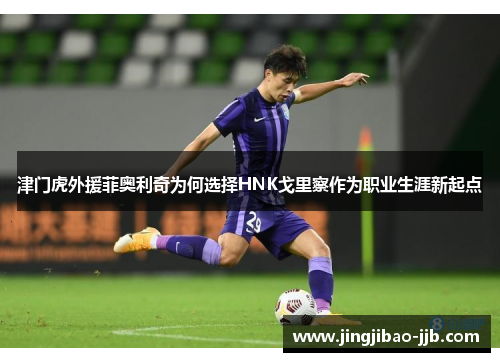 津门虎外援菲奥利奇为何选择HNK戈里察作为职业生涯新起点