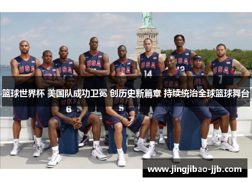 篮球世界杯 美国队成功卫冕 创历史新篇章 持续统治全球篮球舞台