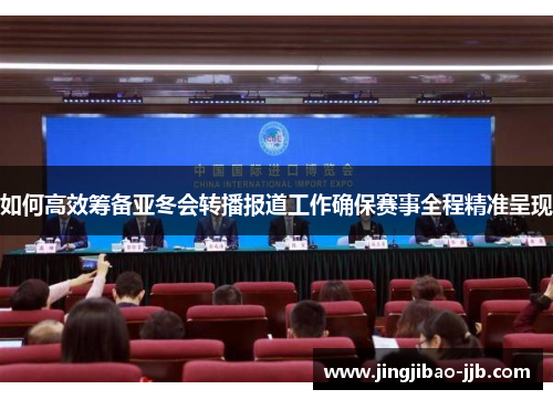 如何高效筹备亚冬会转播报道工作确保赛事全程精准呈现