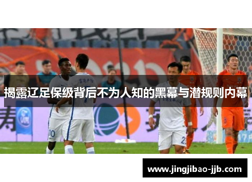 揭露辽足保级背后不为人知的黑幕与潜规则内幕