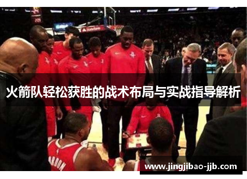 火箭队轻松获胜的战术布局与实战指导解析