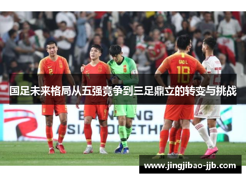 国足未来格局从五强竞争到三足鼎立的转变与挑战