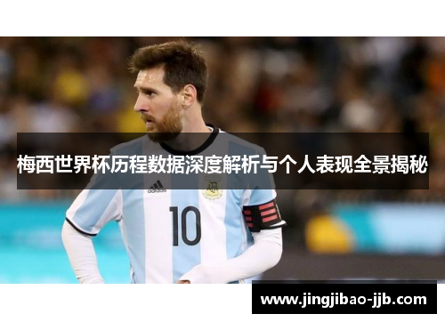 梅西世界杯历程数据深度解析与个人表现全景揭秘