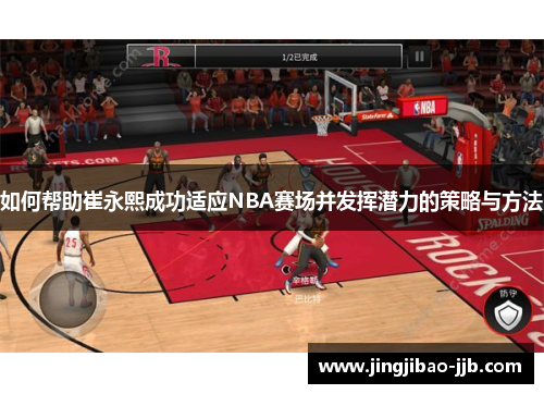 如何帮助崔永熙成功适应NBA赛场并发挥潜力的策略与方法