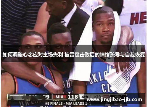 如何调整心态应对主场失利 被雷霆击败后的情绪疏导与自我恢复