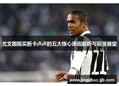 尤文图斯买断卡卢卢的五大核心原因解析与前景展望