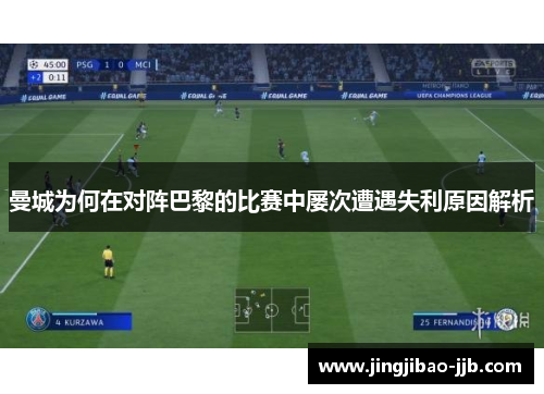曼城为何在对阵巴黎的比赛中屡次遭遇失利原因解析