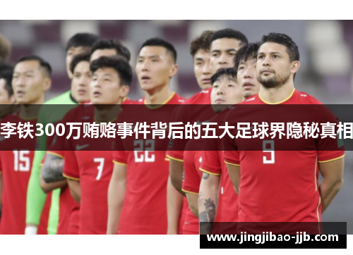 李铁300万贿赂事件背后的五大足球界隐秘真相