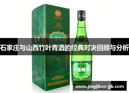石家庄与山西竹叶青酒的经典对决回顾与分析