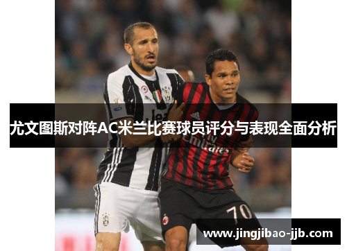 尤文图斯对阵AC米兰比赛球员评分与表现全面分析