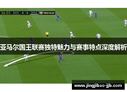 亚马尔国王联赛独特魅力与赛事特点深度解析