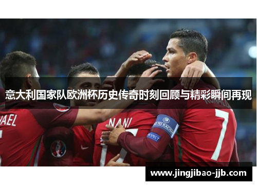 意大利国家队欧洲杯历史传奇时刻回顾与精彩瞬间再现