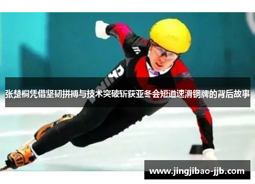 张楚桐凭借坚韧拼搏与技术突破斩获亚冬会短道速滑铜牌的背后故事