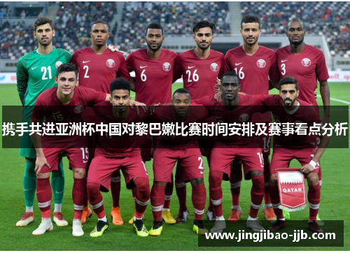 携手共进亚洲杯中国对黎巴嫩比赛时间安排及赛事看点分析