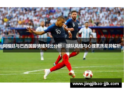 阿根廷与巴西国脚情绪对比分析：球队风格与心理素质差异解析