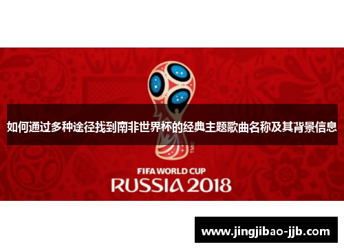 如何通过多种途径找到南非世界杯的经典主题歌曲名称及其背景信息