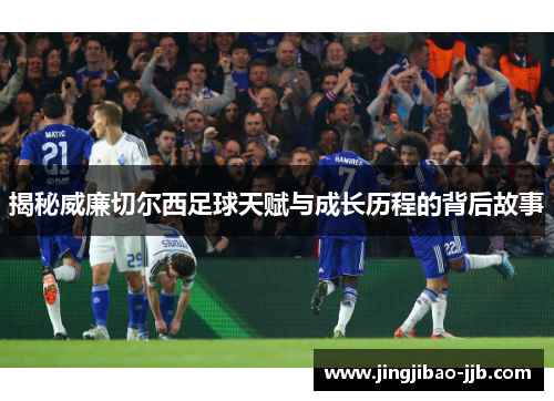 揭秘威廉切尔西足球天赋与成长历程的背后故事