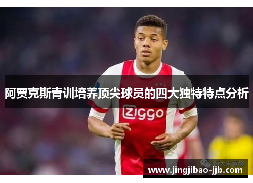 阿贾克斯青训培养顶尖球员的四大独特特点分析