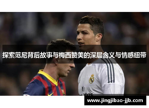 探索范尼背后故事与梅西赞美的深层含义与情感纽带