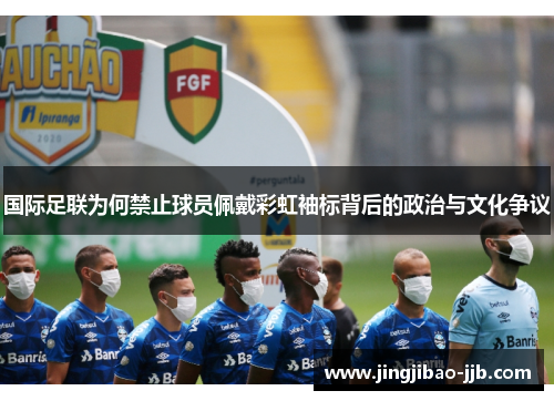 国际足联为何禁止球员佩戴彩虹袖标背后的政治与文化争议