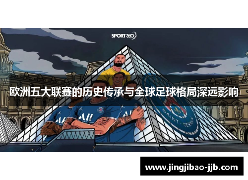 欧洲五大联赛的历史传承与全球足球格局深远影响