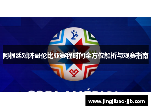 阿根廷对阵哥伦比亚赛程时间全方位解析与观赛指南