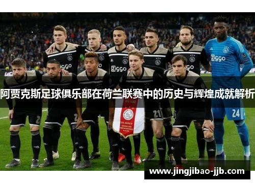 阿贾克斯足球俱乐部在荷兰联赛中的历史与辉煌成就解析