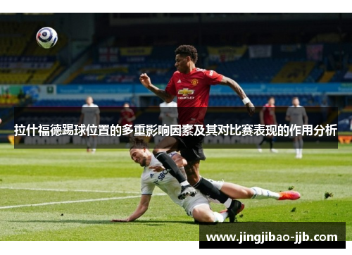 拉什福德踢球位置的多重影响因素及其对比赛表现的作用分析